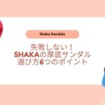 失敗しない！SHAKAの厚底サンダル、選び方6つのポイント