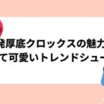 韓国発厚底クロックスの魅力5つ 安くて可愛いトレンドシューズ